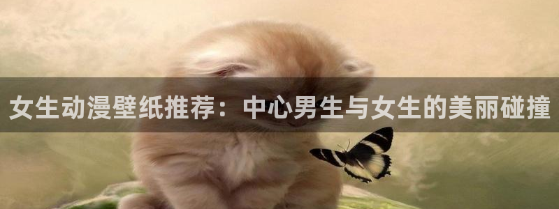 熟肉里番动漫在线观看：女生动漫壁纸推荐：中心男生与女生的美丽碰撞配图