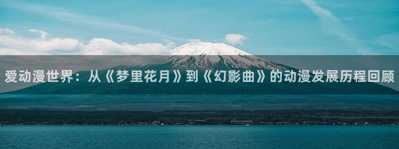 咸番里番动漫在线观看：爱动漫世界：从《梦里花月》到《幻影曲》的动漫发展历程回顾配图