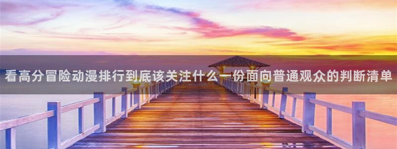 动漫里番在线在线观看：看高分冒险动漫排行到底该关注什么一份面向普通观众的判断清单配图