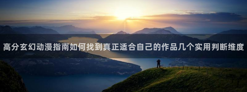 生里番动漫在线观看：高分玄幻动漫指南如何找到真正适合自己的作品几个实用判断维度配图