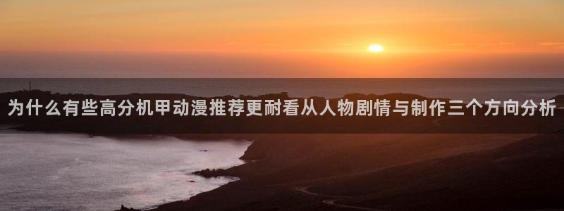 动漫里番 在线观看：为什么有些高分机甲动漫推荐更耐看从人物剧情与制作三个方向分析配图