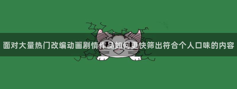 3D里番动漫在线观看:面对大量热门改编动画剧情作品如何更快筛出符合个人口味的内容配图