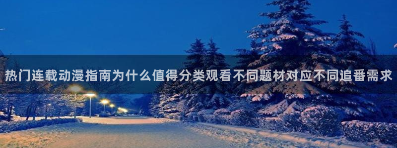 动漫在线里番观看:热门连载动漫指南为什么值得分类观看不同题材对应不同追番需求配图