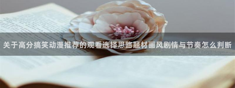 里番动漫 在线观看:关于高分搞笑动漫推荐的观看选择思路题材画风剧情与节奏怎么判断配图