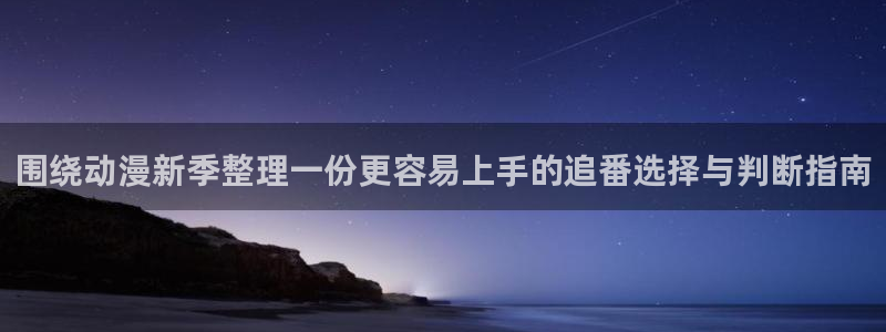 动漫里番在线在线观看:围绕动漫新季整理一份更容易上手的追番选择与判断指南配图