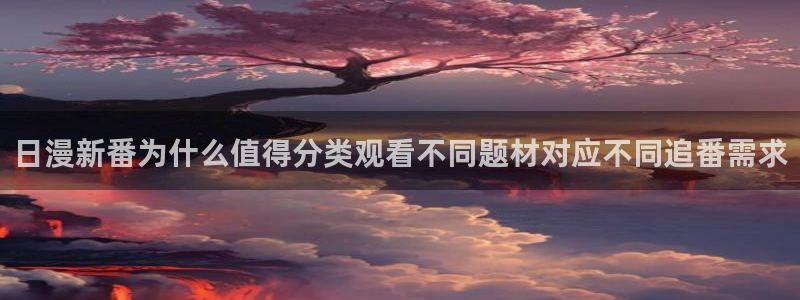 里番教室在线观看动漫:日漫新番为什么值得分类观看不同题材对应不同追番需求配图