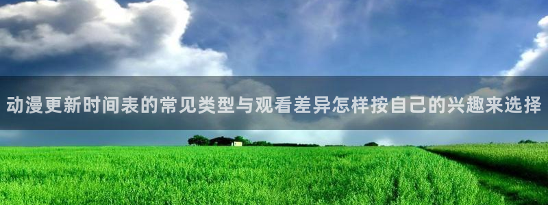 里番伦理动漫在线观看:动漫更新时间表的常见类型与观看差异怎样按自己的兴趣来选择配图