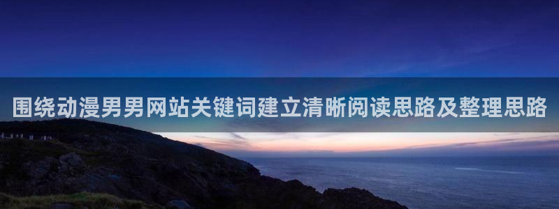 各种里番动漫在线观看：围绕动漫男男网站关键词建立清晰阅读思路及整理思路配图