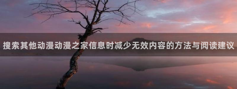旧旧里番动漫在线观看：搜索其他动漫动漫之家信息时减少无效内容的方法与阅读建议配图