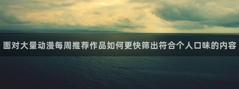 里番复仇动漫在线观看：面对大量动漫每周推荐作品如何更快筛出符合个人口味的内容配图