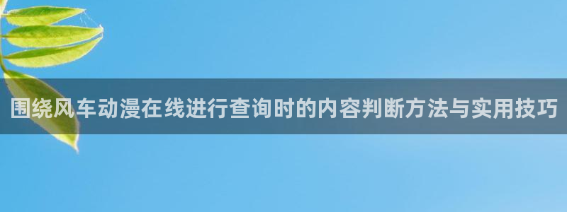 种子里番动漫在线观看:围绕风车动漫在线进行查询时的内容判断方法与实用技巧配图