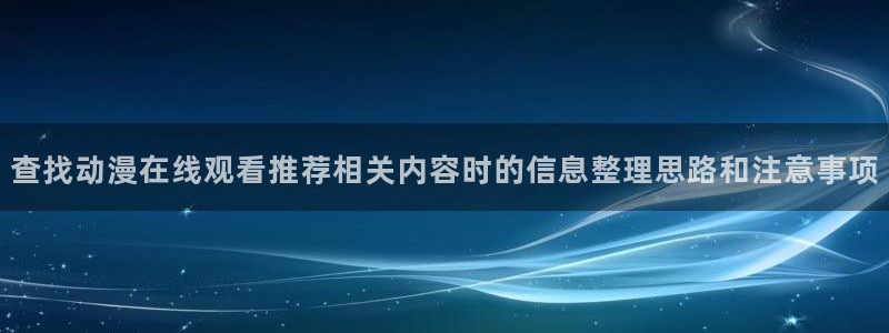 秘汤动漫在线观看里番:查找动漫在线观看推荐相关内容时的信息整理思路和注意事项配图