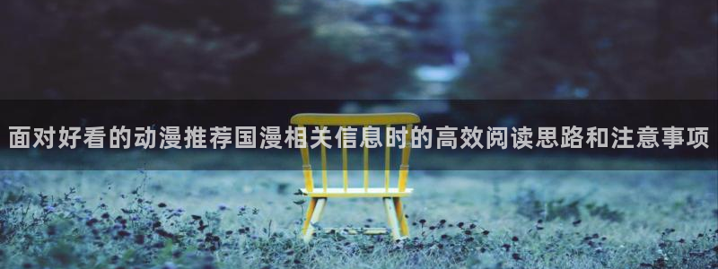 女里番动漫在线观看：面对好看的动漫推荐国漫相关信息时的高效阅读思路和注意事项配图