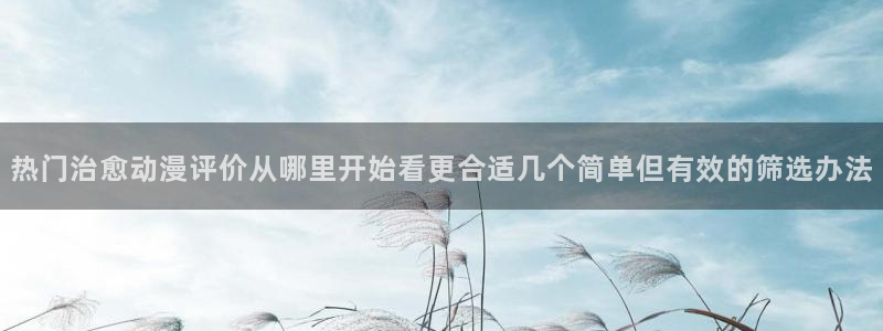 妖精里番在线观看动漫:热门治愈动漫评价从哪里开始看更合适几个简单但有效的筛选办法配图