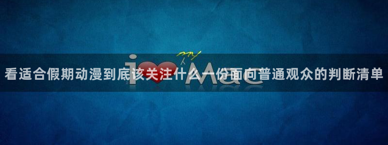 里番s动漫在线观看:看适合假期动漫到底该关注什么一份面向普通观众的判断清单配图