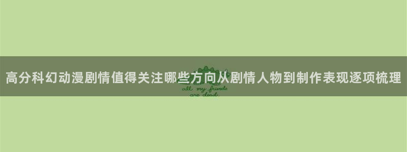 里番肉片动漫在线观看:高分科幻动漫剧情值得关注哪些方向从剧情人物到制作表现逐项梳理配图
