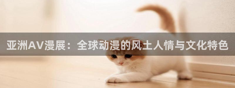 里番神作在线观看动漫:亚洲AV漫展:全球动漫的风土人情与文化特色配图