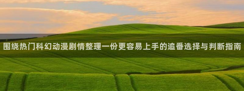 里番动漫A片在线观看:围绕热门科幻动漫剧情整理一份更容易上手的追番选择与判断指南配图