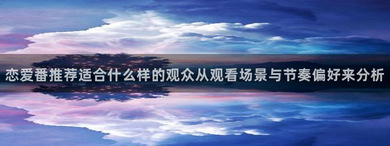 里番动漫在线观看安卓：恋爱番推荐适合什么样的观众从观看场景与节奏偏好来分析配图